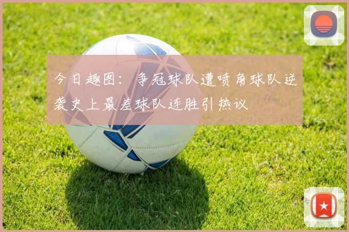 今日趣图：争冠球队遭喷角球队逆袭史上最差球队连胜引热议