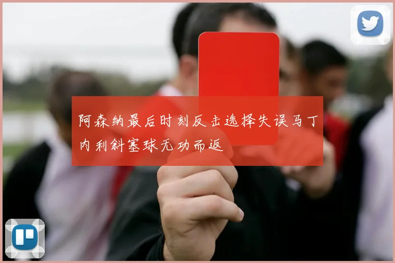 阿森纳最后时刻反击选择失误马丁内利斜塞球无功而返