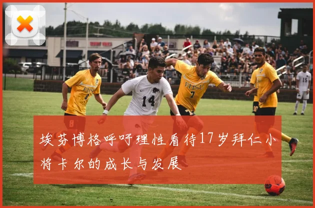 埃芬博格呼吁理性看待17岁拜仁小将卡尔的成长与发展