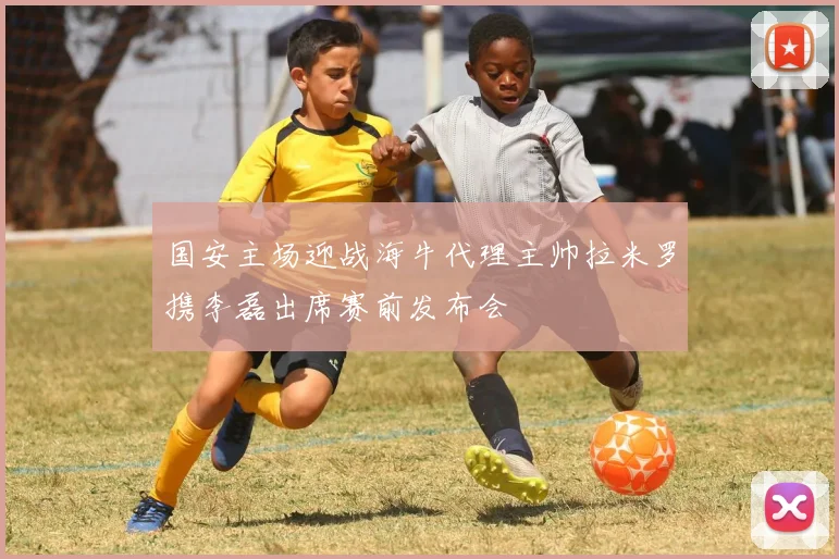 国安主场迎战海牛代理主帅拉米罗携李磊出席赛前发布会