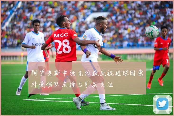 阿贾克斯中场克拉森庆祝进球时意外受伤队友撞击引发关注