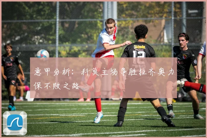 意甲分析：科莫主场争胜拉齐奥力保不败之路