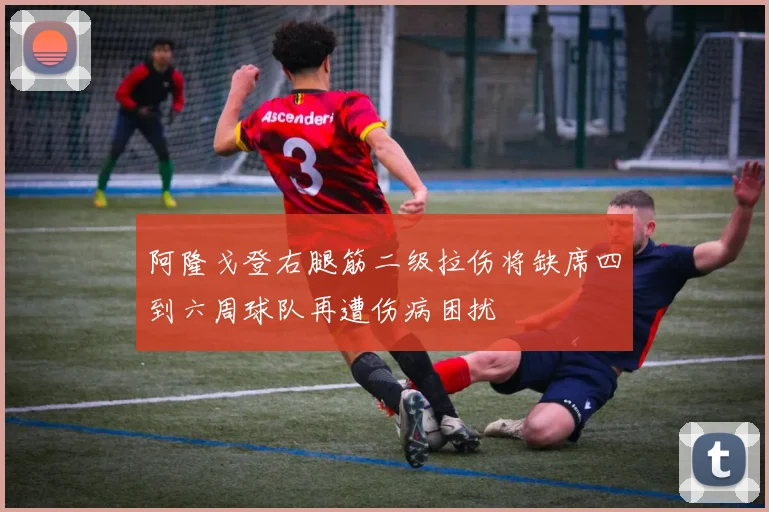阿隆戈登右腿筋二级拉伤将缺席四到六周球队再遭伤病困扰