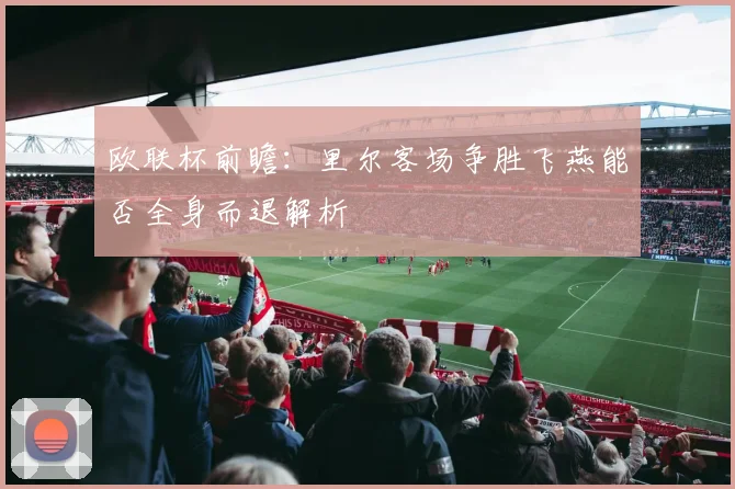 欧联杯前瞻：里尔客场争胜飞燕能否全身而退解析