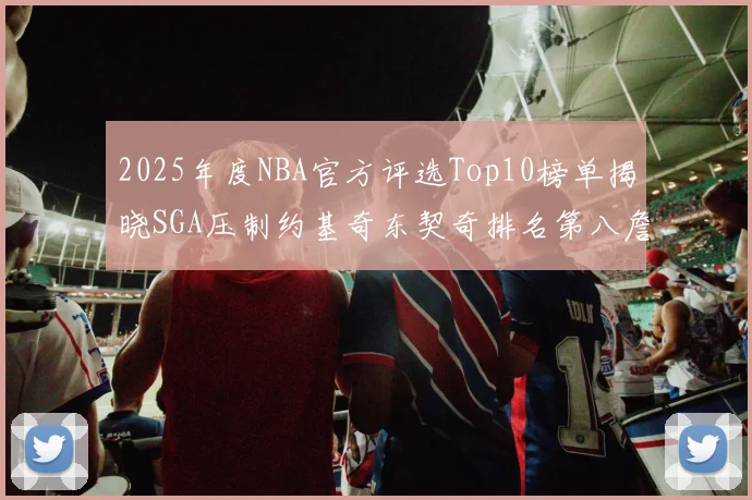 2025年度NBA官方评选Top10榜单揭晓SGA压制约基奇东契奇排名第八詹姆斯杜兰特均未入选