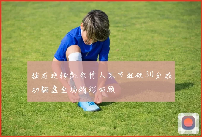 猛龙逆转凯尔特人末节狂砍30分成功翻盘全场精彩回顾