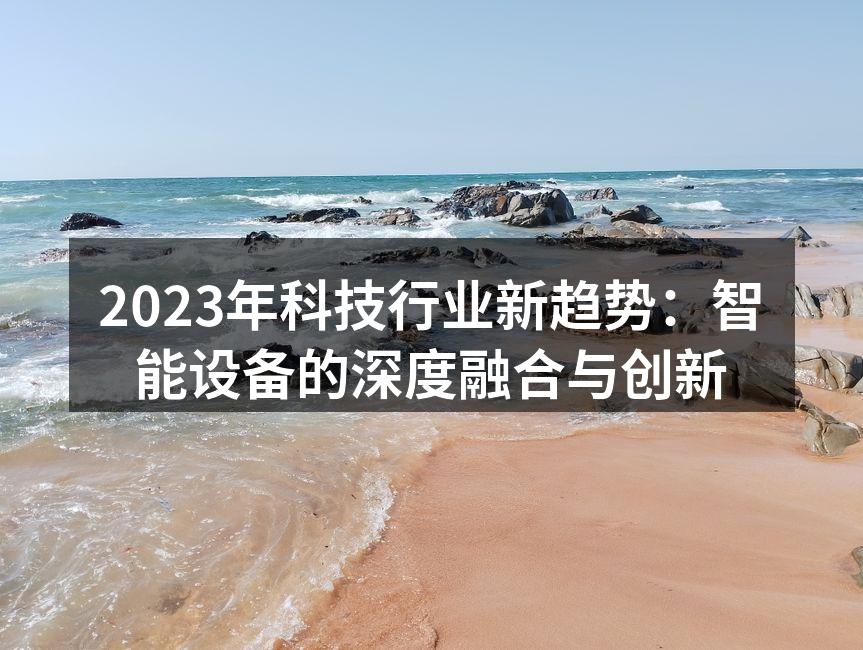 2023年科技行业新趋势：智能设备的深度融合与创新