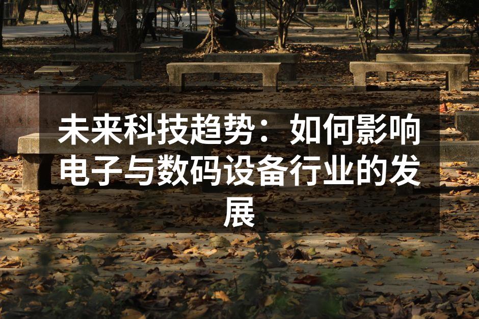 未来科技趋势：如何影响电子与数码设备行业的发展