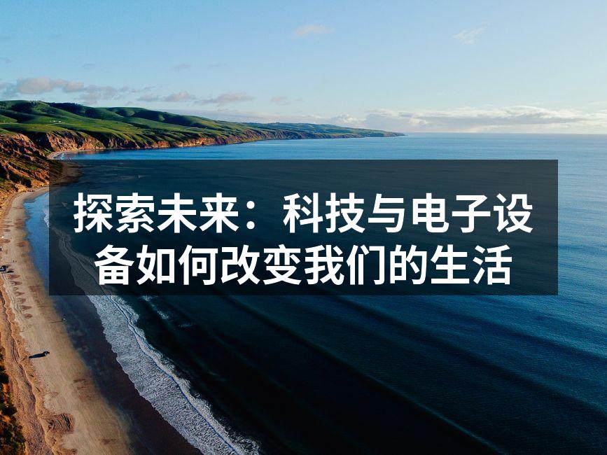 探索未来：科技与电子设备如何改变我们的生活