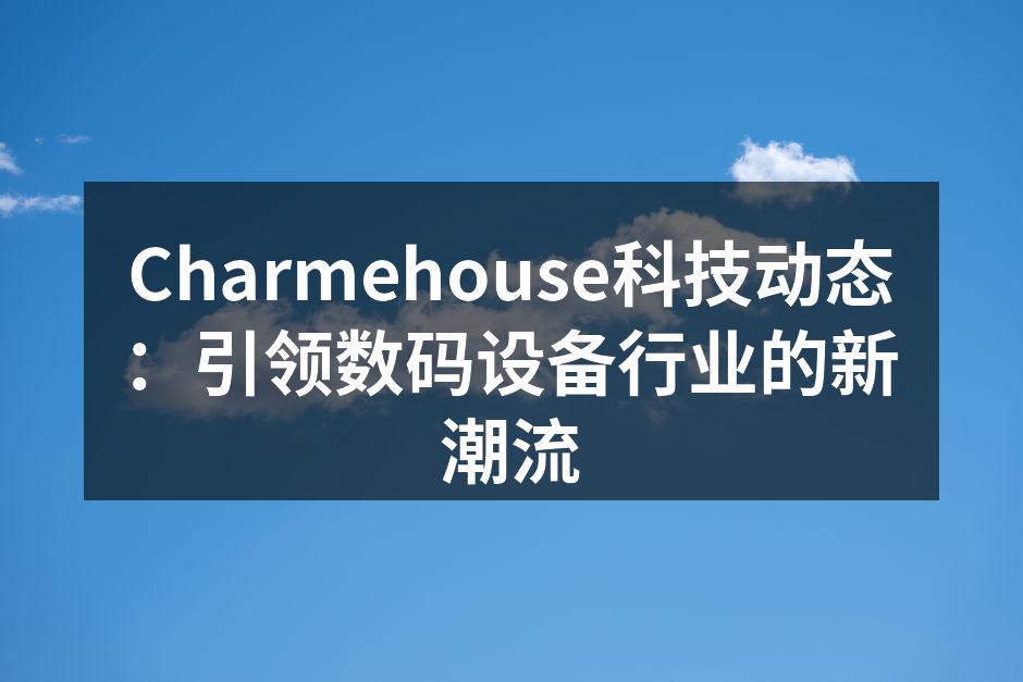 Charmehouse科技动态：引领数码设备行业的新潮流