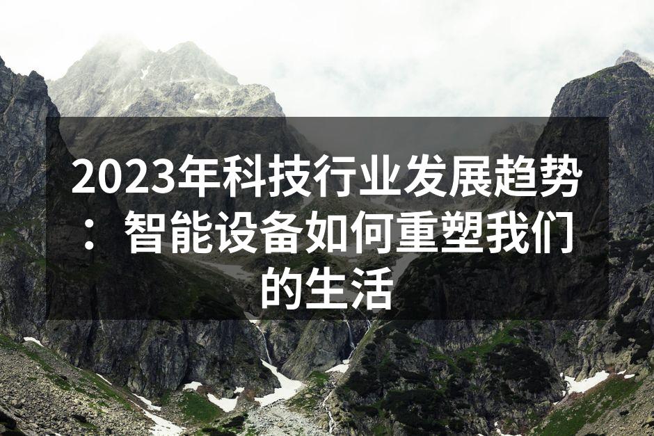 2023年科技行业发展趋势：智能设备如何重塑我们的生活