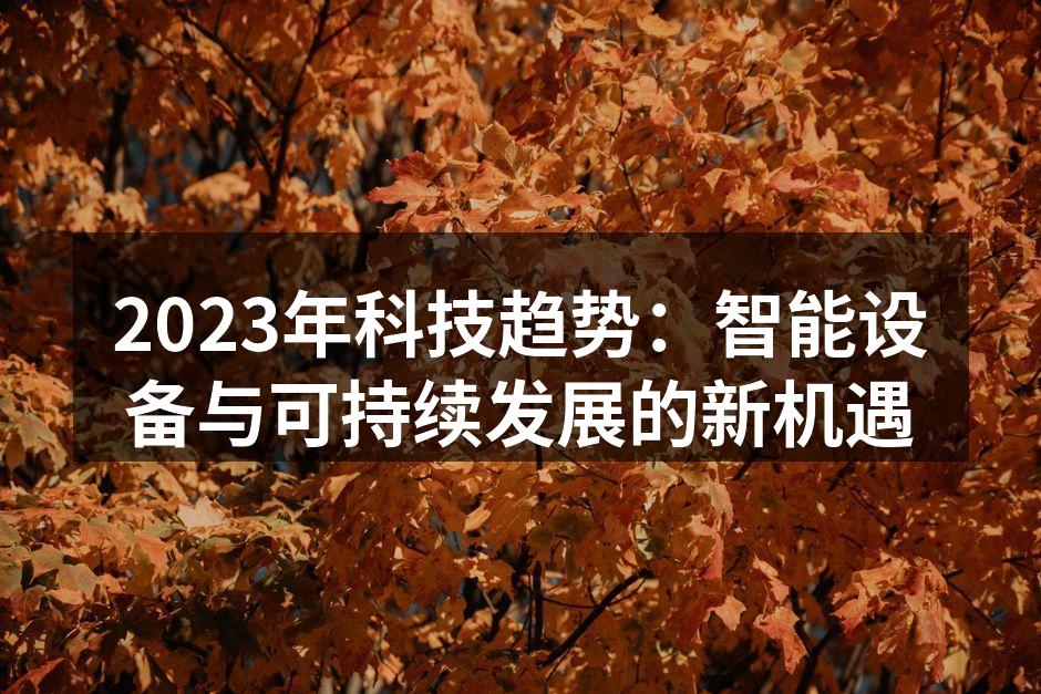 2023年科技趋势：智能设备与可持续发展的新机遇