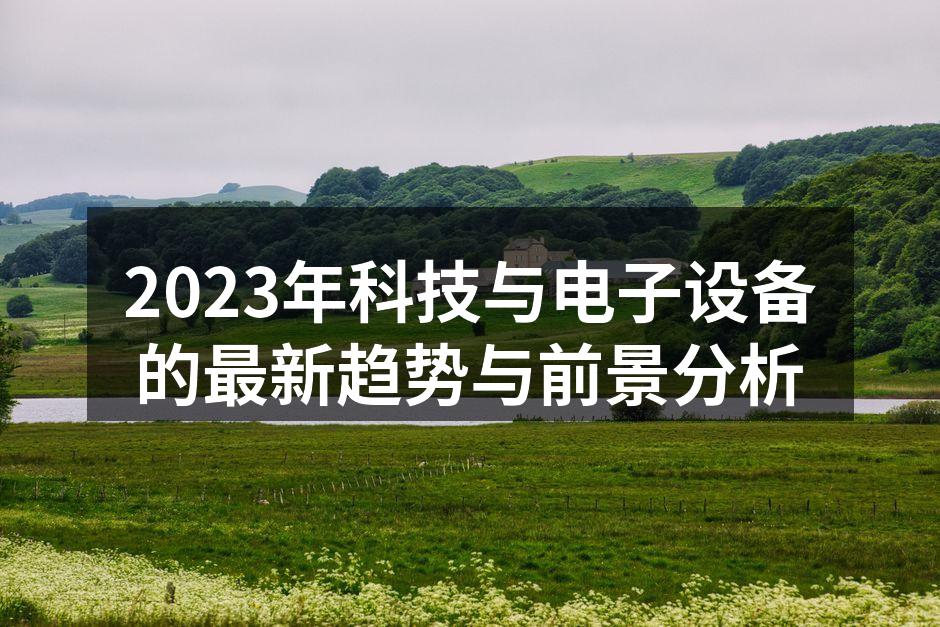2023年科技与电子设备的最新趋势与前景分析