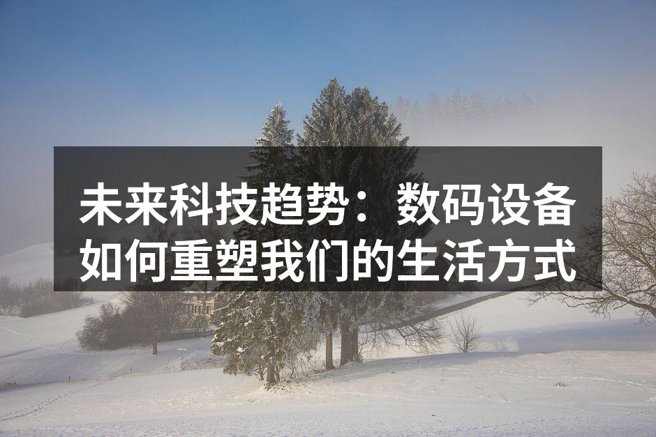 未来科技趋势：数码设备如何重塑我们的生活方式